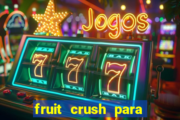 fruit crush para ganhar dinheiro